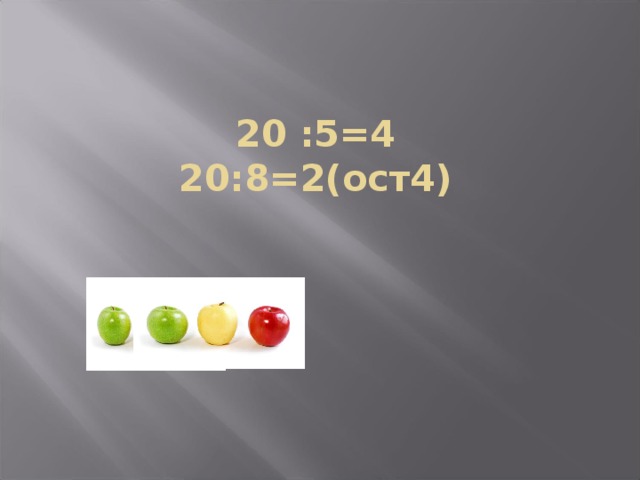 20 :5=4  20:8=2(ост4) 