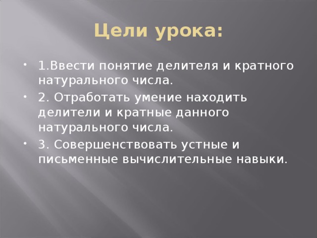 Цели урока: 1.Ввести понятие делителя и кратного натурального числа. 2. Отработать умение находить делители и кратные данного натурального числа. 3. Совершенствовать устные и письменные вычислительные навыки. 