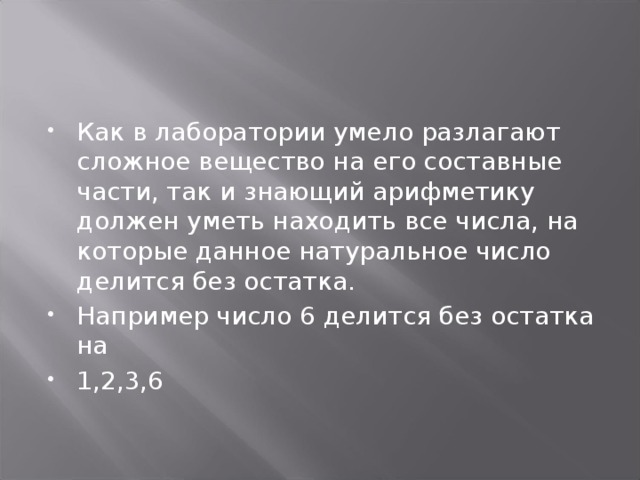 Как в лаборатории умело разлагают сложное вещество на его составные части, так и знающий арифметику должен уметь находить все числа, на которые данное натуральное число делится без остатка. Например число 6 делится без остатка на 1,2,3,6 