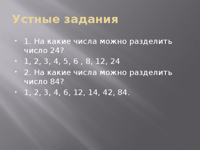 Устные задания 1. На какие числа можно разделить число 24? 1, 2, 3, 4, 5, 6 , 8, 12, 24 2. На какие числа можно разделить число 84? 1, 2, 3, 4, 6, 12, 14, 42, 84. 