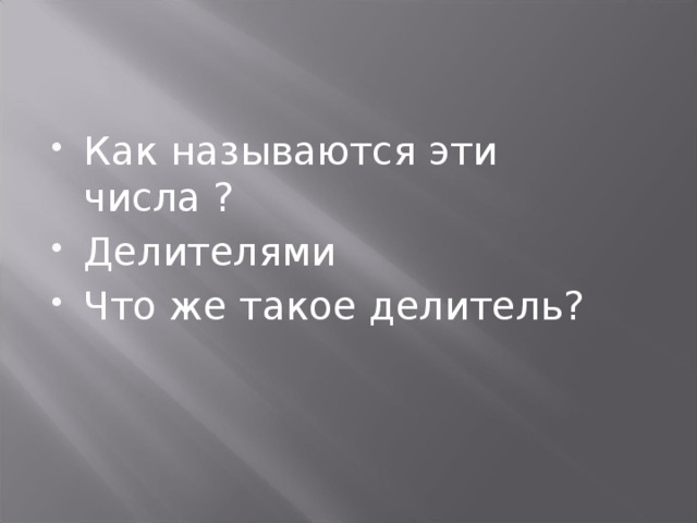 Как называются эти числа ? Делителями Что же такое делитель? 
