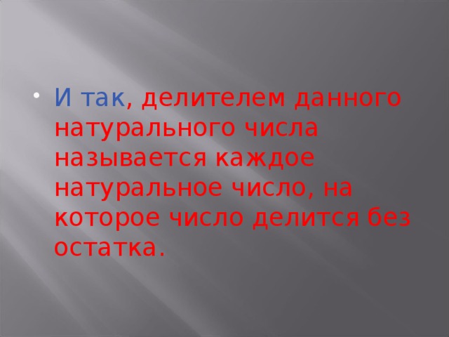 И так , делителем данного натурального числа называется каждое натуральное число, на которое число делится без остатка. 