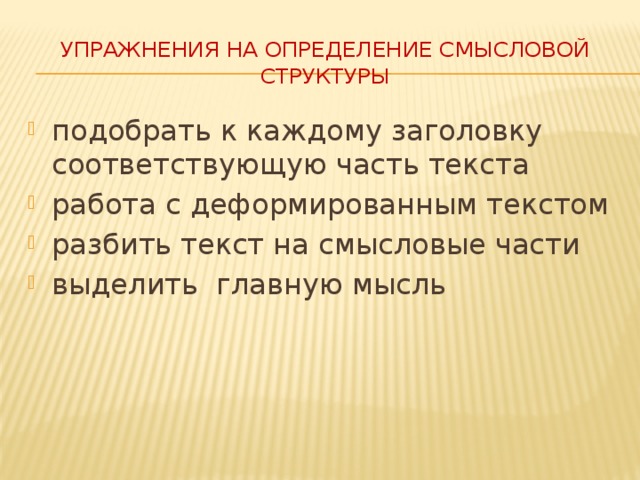 Упражнения на определение смысловой структуры подобрать к каждому заголовку соответствующую часть текста работа с деформированным текстом разбить текст на смысловые части выделить главную мысль Упражнения на определение смысловой структуры: - подобрать к каждому заголовку соответствующую часть текста – работа с деформированным текстом – разбей текст на смысловые части – выдели главную мысль 8 