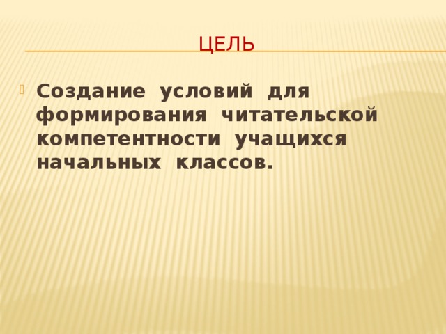 Цель Создание условий для формирования читательской компетентности учащихся начальных классов. Цель : создание условий для формирования читательской компетентности учащихся начальных классов  