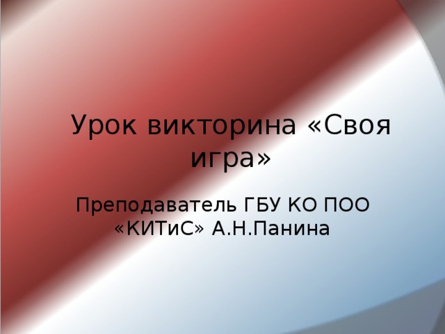 Урок викторина «Своя игра» Преподаватель ГБУ КО ПОО «КИТиС» А.Н.Панина 