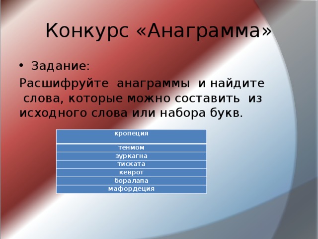 Конкурс «Анаграмма» Задание: Расшифруйте  анаграммы  и найдите  слова, которые можно составить  из исходного слова или набора букв. кропеция тенмом зуркагна тиската кеврот боралапа мафордеция 