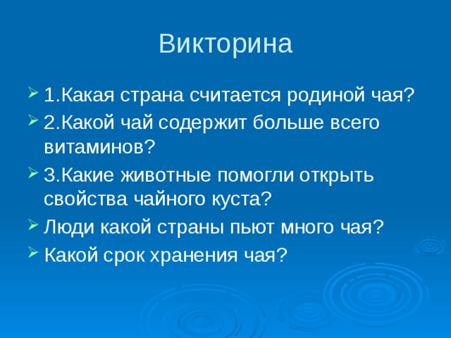 Викторина 1.Какая страна считается родиной чая? 2.Какой чай содержит больше всего витаминов? 3.Какие животные помогли открыть свойства чайного куста? Люди какой страны пьют много чая? Какой срок хранения чая? 