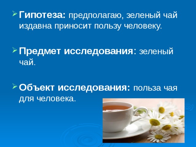 Гипотеза:  предполагаю, зеленый чай издавна приносит пользу человеку. Предмет исследования : зеленый чай. Объект исследования:  польза чая для человека. 