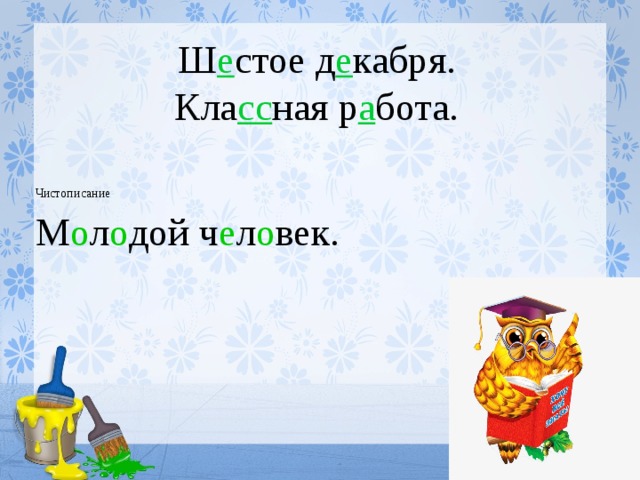 Ш е стое д е кабря.  Кла сс ная р а бота. Чистописание М о л о дой ч е л о век. 