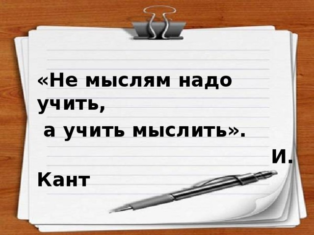 «Не мыслям надо учить,  а учить мыслить».  И. Кант 