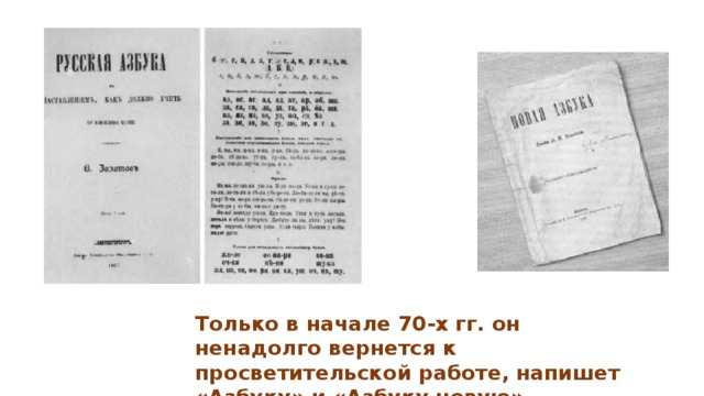 Только в начале 70-х гг. он ненадолго вернется к просветительской работе, напишет «Азбуку» и «Азбуку новую»  