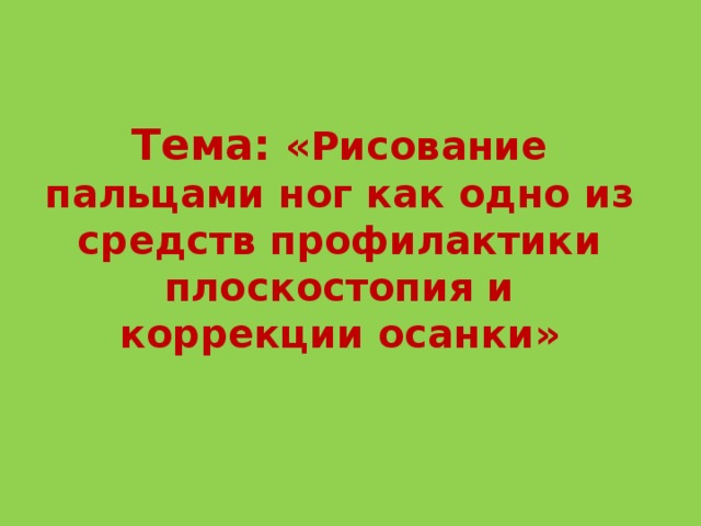 Тема: «Рисование пальцами ног как одно из средств профилактики плоскостопия и коррекции осанки» 