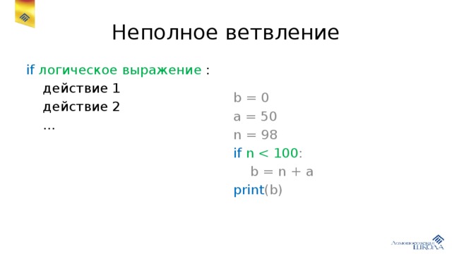 Неполное ветвление if  логическое выражение : b = 0  действие 1 a = 50  действие 2 n = 98  … if n  b = n + a print (b) 