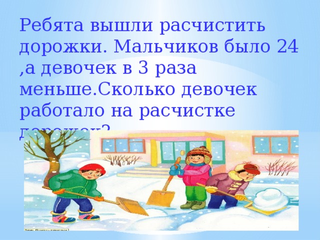 Ребята вышли расчистить дорожки. Мальчиков было 24 ,а девочек в 3 раза меньше.Сколько девочек работало на расчистке дорожек? Задача   