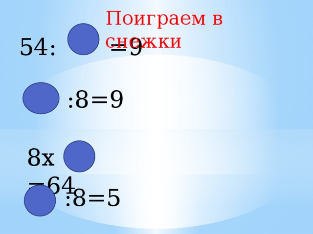 Поиграем в снежки 54: =9  :8=9 8х =64  :8=5 