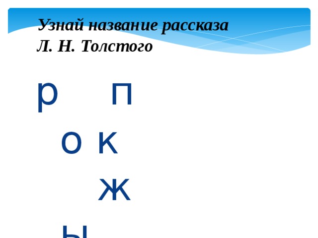 Узнай название рассказа  Л. Н. Толстого р  п  о к ж ы 
