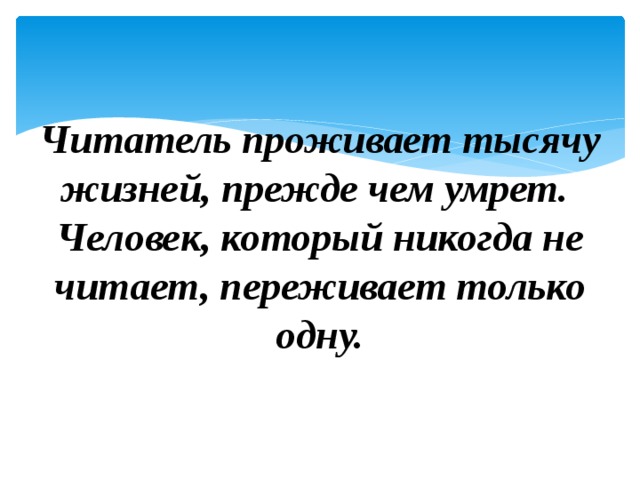   Читатель проживает тысячу жизней, прежде чем умрет.  Человек, который никогда не читает, переживает только одну.   
