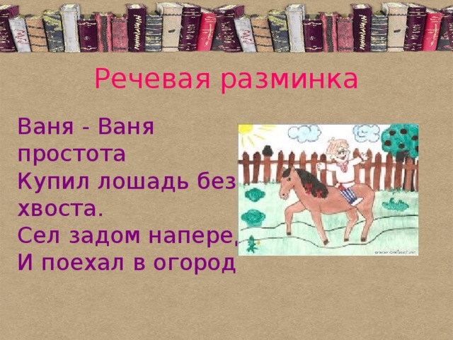 Речевая разминка Ваня - Ваня простота  Купил лошадь без хвоста.  Сел задом наперед  И поехал в огород 