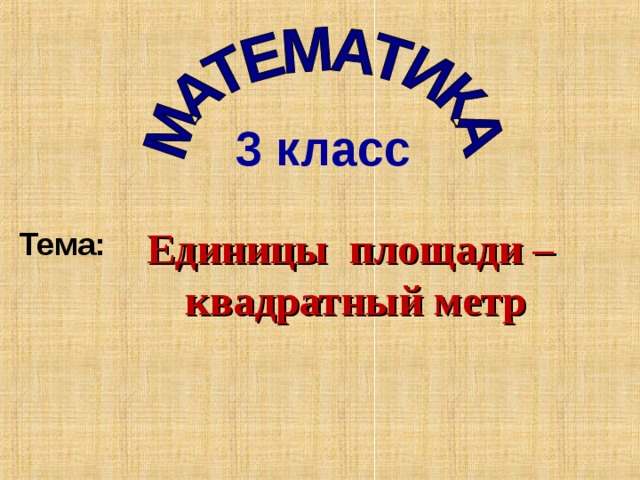 3 класс Единицы площади –  квадратный метр Тема: 