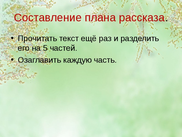Составление плана рассказа . Прочитать текст ещё раз и разделить его на 5 частей. Озаглавить каждую часть. 