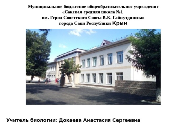 Муниципальное бюджетное общеобразовательное учреждение «Сакская средняя школа №1 им. Героя Советского Союза В.К. Гайнутдинова» города Саки Республики Крым Учитель биологии: Докаева Анастасия Сергеевна 