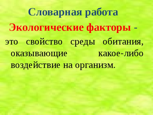 Словарная работа Экологические факторы - это свойство среды обитания, оказывающие какое-либо воздействие на организм. 