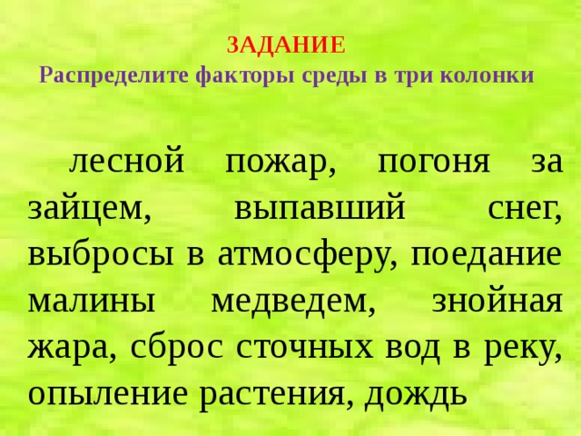 ЗАДАНИЕ  Распределите факторы среды в три колонки  лесной пожар, погоня за зайцем, выпавший снег, выбросы в атмосферу, поедание малины медведем, знойная жара, сброс сточных вод в реку, опыление растения, дождь 