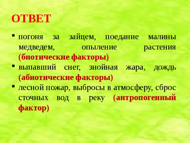 ОТВЕТ погоня за зайцем, поедание малины медведем, опыление растения (биотические факторы) выпавший снег, знойная жара, дождь (абиотические факторы) лесной пожар, выбросы в атмосферу, сброс сточных вод в реку (антропогенный фактор) 