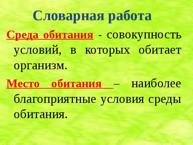Словарная работа Среда обитания  - совокупность условий, в которых обитает организм. Место обитания – наиболее благоприятные условия среды обитания. 