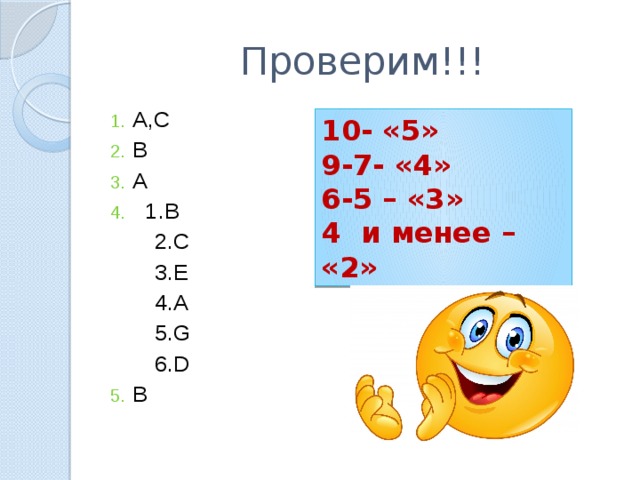 Проверим!!! A,C B A  1.B  2.C  3.E  4.A  5.G  6.D B 10- «5» 9-7- «4» 6-5 – «3» 4 и менее – «2» 