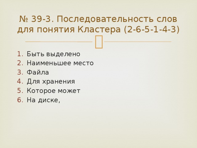 № 39-3. Последовательность слов для понятия Кластера (2-6-5-1-4-3) Быть выделено Наименьшее место Файла Для хранения Которое может На диске, 