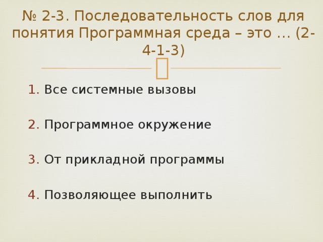 № 2-3. Последовательность слов для понятия Программная среда – это … (2-4-1-3) Все системные вызовы Программное окружение От прикладной программы Позволяющее выполнить 