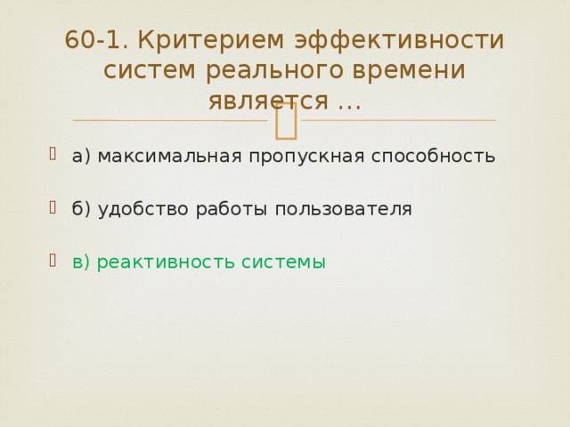 60-1. Критерием эффективности систем реального времени является … а) максимальная пропускная способность б) удобство работы пользователя в) реактивность системы 