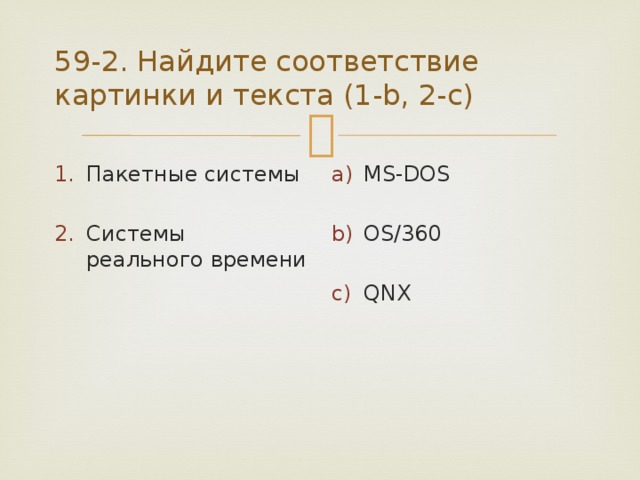 59-2. Найдите соответствие картинки и текста (1-b, 2-c) Пакетные системы MS-DOS Системы реального времени OS/360 QNX 