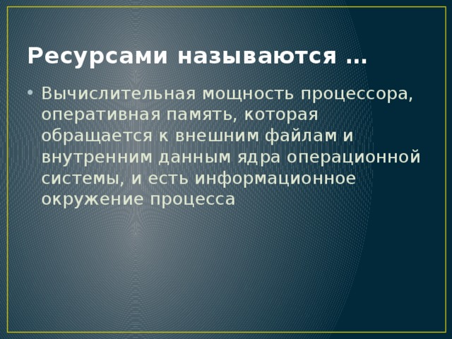 Ресурсами называются … Вычислительная мощность процессора, оперативная память, которая обращается к внешним файлам и внутренним данным ядра операционной системы, и есть информационное окружение процесса 