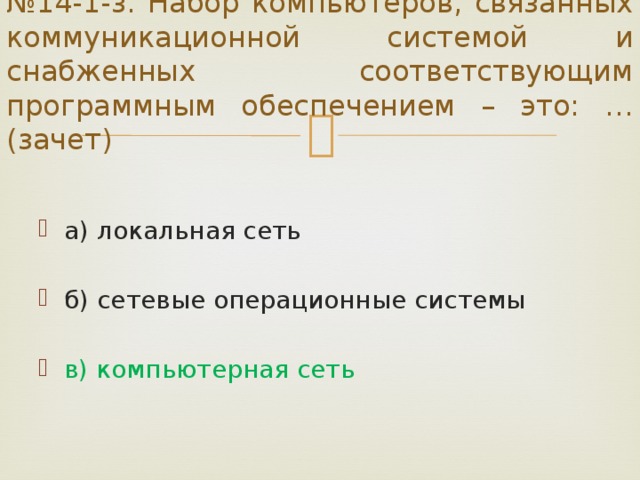 № 14-1-з. Набор компьютеров, связанных коммуникационной системой и снабженных соответствующим программным обеспечением – это: … (зачет) а) локальная сеть б) сетевые операционные системы в) компьютерная сеть 