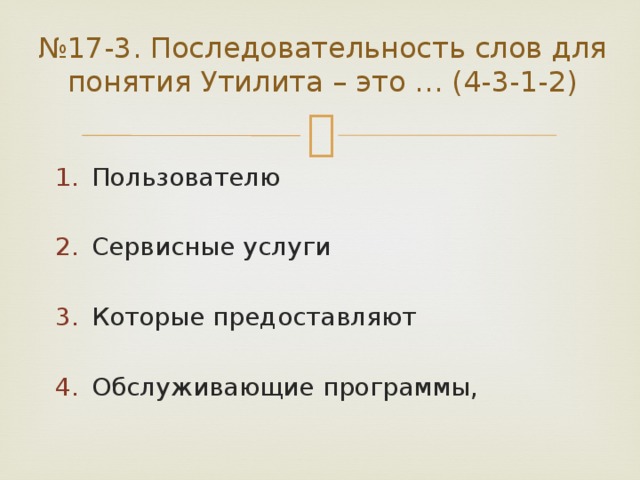 № 17-3. Последовательность слов для понятия Утилита – это … (4-3-1-2) Пользователю Сервисные услуги Которые предоставляют Обслуживающие программы, 