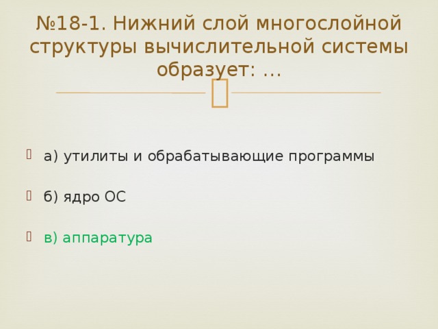 № 18-1. Нижний слой многослойной структуры вычислительной системы образует: … а) утилиты и обрабатывающие программы б) ядро ОС в) аппаратура 