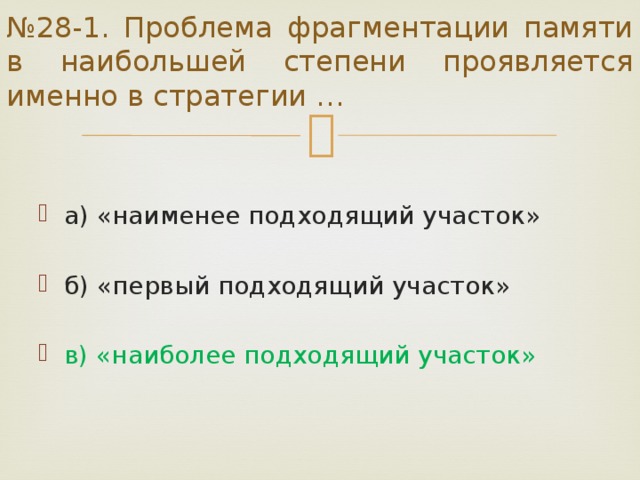 № 28-1. Проблема фрагментации памяти в наибольшей степени проявляется именно в стратегии … а) «наименее подходящий участок» б) «первый подходящий участок» в) «наиболее подходящий участок» 
