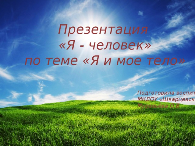 Презентация  «Я - человек»  по теме «Я и мое тело» Подготовила воспитатель МКДОУ «Шварцевский д/с» Муравьёва О.В. 