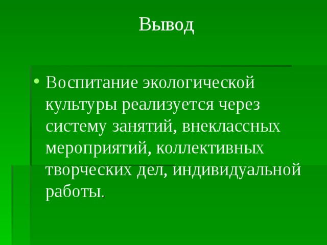 Вывод   Воспитание экологической культуры реализуется через систему занятий, внеклассных мероприятий, коллективных творческих дел, индивидуальной работы . 
