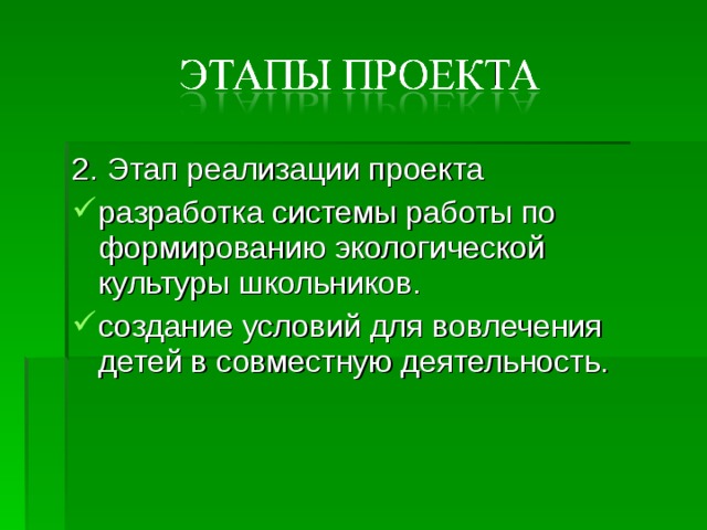 2. Этап реализации проекта разработка системы работы по формированию экологической культуры школьников. создание условий для вовлечения детей в совместную деятельность. 