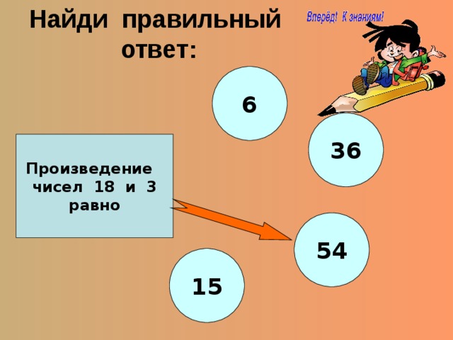 Найди правильный ответ: 6 36 Произведение чисел 18 и 3 равно 54 15 
