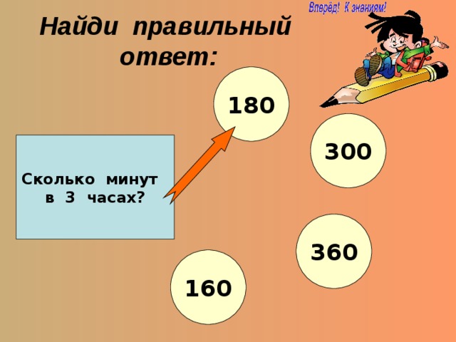 Найди правильный ответ: 180 300 Сколько минут в 3 часах? 360 160 