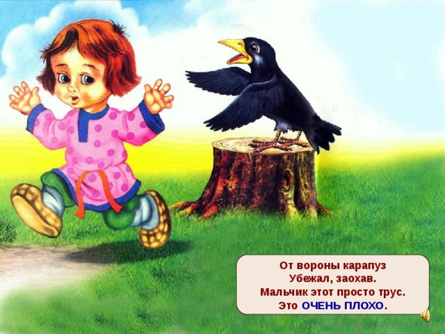 От вороны карапуз  Убежал, заохав.  Мальчик этот просто трус.  Это ОЧЕНЬ ПЛОХО . 