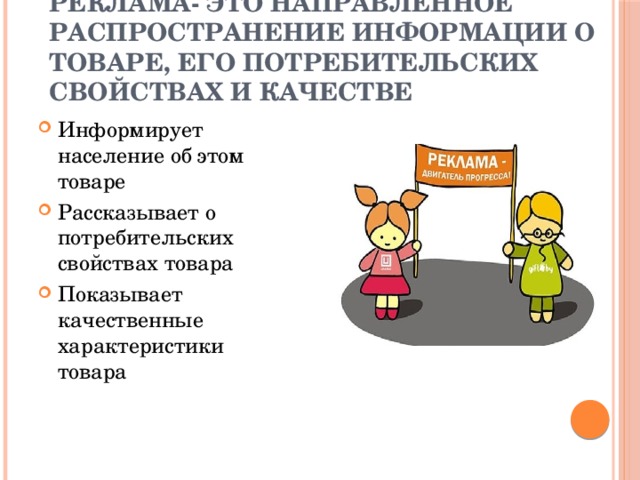 Реклама- это направленное распространение информации о товаре, его потребительских свойствах и качестве Информирует население об этом товаре Рассказывает о потребительских свойствах товара Показывает качественные характеристики товара 