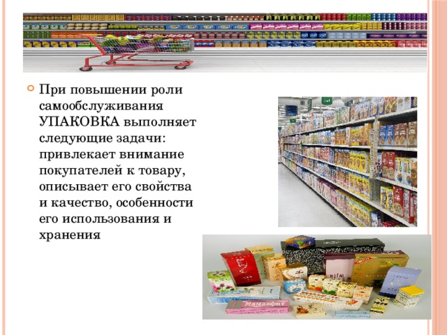 5 При повышении роли самообслуживания УПАКОВКА выполняет следующие задачи: привлекает внимание покупателей к товару, описывает его свойства и качество, особенности его использования и хранения 