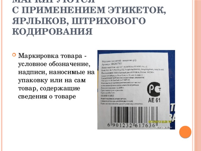 Многие упаковки товаров маркируются  с применением этикеток, ярлыков, штрихового кодирования Маркировка товара - условное обозначение, надписи, наносимые на упаковку или на сам товар, содержащие сведения о товаре 