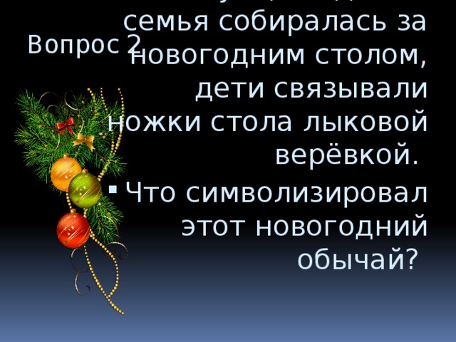 Вопрос 2 На Руси, когда вся семья собиралась за новогодним столом, дети связывали ножки стола лыковой верёвкой. Что символизировал этот новогодний обычай? 