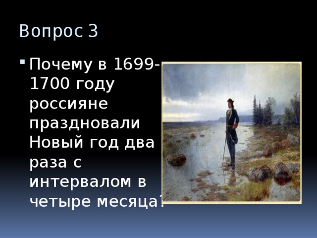 Вопрос 3 Почему в 1699-1700 году россияне праздновали Новый год два раза с интервалом в четыре месяца? 